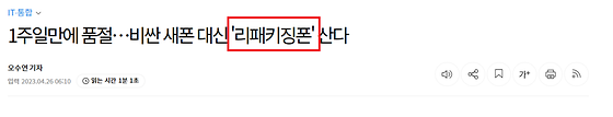 2023년 4월 26일,  오수연 기자가 쓴 「1주일만에 품절... 비싼 새폰 대신 '리패키징폰' 산다 」라는 제목의 기사.  IT. 통합 분야의, 읽는 데 1분 1초 정도 걸리는 짧은 기사라고 한다.